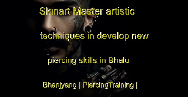 Skinart Master artistic techniques in develop new piercing skills in Bhalu Bhanjyang | PiercingTraining | PiercingClasses | SkinartTraining-Nepal